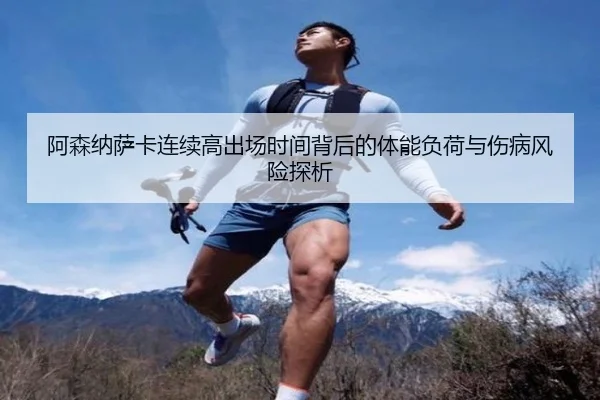 阿森纳萨卡连续高出场时间背后的体能负荷与伤病风险探析