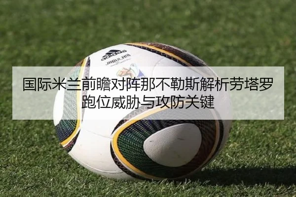 国际米兰前瞻对阵那不勒斯解析劳塔罗跑位威胁与攻防关键
